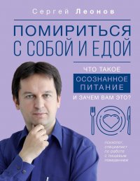 Сергей Юрьевич Леонов - «Помириться с собой и едой: что такое осознанное питание и зачем вам это?»