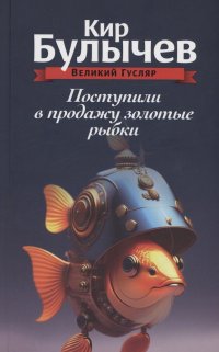 Кир Булычев - «Поступили в продажу золотые рыбки. Том 1»
