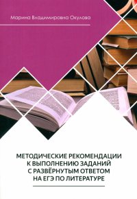 Марина Владимировна Окулова - «Методические рекомендации к выполнению заданий на ЕГЭ по литературе»