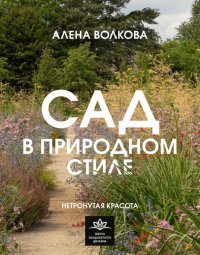 Алена Петровна Волкова - «Сад в природном стиле. Нетронутая красота»