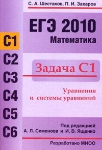 П. И. Захаров, С. А. Шестаков - «ЕГЭ 2010. Математика. Задача С1»