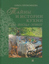 Ольга Прокофьева - «Тайны и истории кухни. Стол, посуда, этикет»