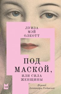 Луиза Мэй Олкотт - «Под Маской, или Сила Женщины»
