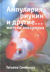 Татьяна Анатольевна Семенова - «Ампулярия, риукин и другие… жители аквариума»