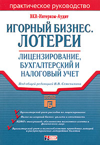 Под общей редакцией В. В. Семенихина - «Игорный бизнес. Лотереи: лицензирование, бухгалтерский и налоговый учет»
