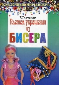 Т. Ткаченко - «Плетем украшения из бисера»