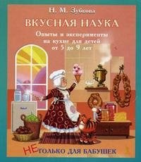 Н. М. Зубкова - «Вкусная наука. Опыты и эксперименты на кухне для детей от 5 до 9 лет»