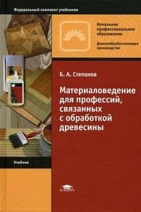 Б. А. Степанов - «Материаловедение для профессий, связанных с обработкой древесины»
