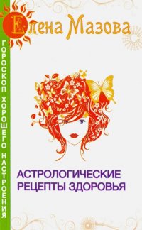 Елена Мазова - «Астрологические рецепты здоровья»