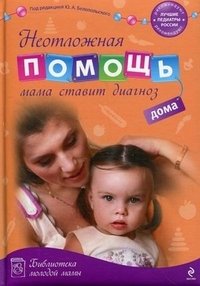Под редакцией Ю. А. Белопольского - «Неотложная помощь дома. Мама ставит диагноз»