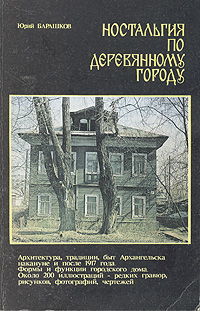 Ностальгия по деревянному городу. Архитектура, традиции, быт Архангельска накануне и после 1917 года. Формы и функции городского дома