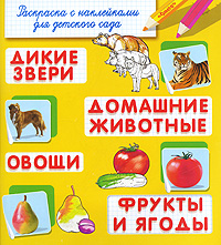 Дикие звери. Домашние животные. Овощи. Фрукты и ягоды. Раскраска с наклейками для детского сада