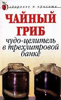 А. В. Щеглова - «Чайный гриб. Чудо-целитель в трехлитровой банке»