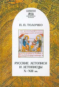 П. П. Толочко - «Русские летописи и летописцы X - XIII вв»