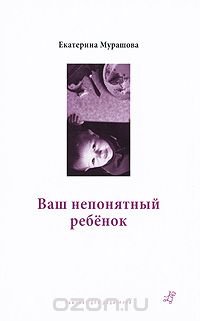 Екатерина Мурашова - «Ваш непонятный ребенок. Психологические прописи для родителей»