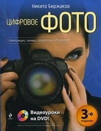 Никита Биржаков - «Цифровое фото. Композиция, съемка, обработка в Photoshop (+DVD-ROM)»