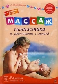 Ю. А. Белопольский - «Массаж, гимнастика и закаливание с мамой. От рождения до года»
