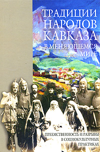  - «Традиции народов Кавказа в меняющемся мире. Преемственность и разрывы в социокультурных практиках»