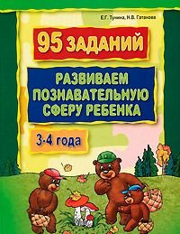 Н. В. Гатанова, Е. Г. Тунина - «95 заданий. Развиваем познавательную сферу ребенка. 3-4 года»