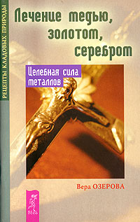 Вера Озерова - «Лечение медью, золотом, серебром. Целебная сила металлов»