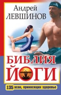 Андрей Левшинов - «Библия йоги. 135 асан, приносящих здоровье»