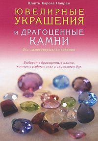 Шакти Карола Навран - «Ювелирные украшения и драгоценные камни для самосовершенствования. Выберите драгоценные камни, которые радуют глаз и укрепляют дух»