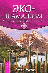Джеймс Эндреди - «Эко-шаманизм. Священные практики единства, силы и исцеления Земли»