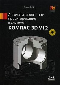 Автоматизированное проектирование в системе КОМПАС-3D V12 (+ DVD-ROM)