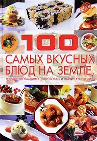 Д. И. Ермакович - «100 самых вкусных блюд на земле, которые необходимо попробовать и научиться готовить»