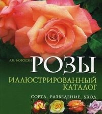 Л. И. Мовсесян - «Розы. Иллюстрированный каталог. Сорта, разведение, уход»