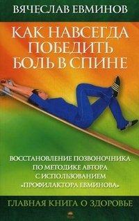 Вячеслав Евминов - «Как навсегда победить боль в спине. Восстановление позвоночника по методике автора с использованием «Профилактора Евминова»»
