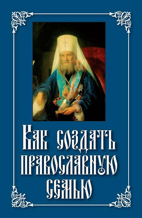 Святитель Филарет Московский - «Как создать православную семью»