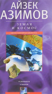 Айзек Азимов - «Земля и космос. От реальности к гипотезе»
