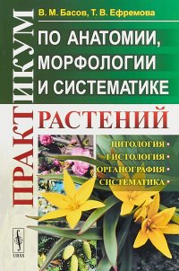 В. М. Басов, Т. В. Ефремова - «Практикум по анатомии, морфологии и систематике растений»