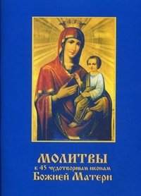  - «Молитвы к 45 чудотворным иконам Божией Матери»