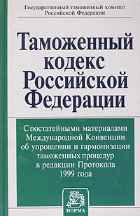 Таможенный кодекс Российской Федерации с постатейными материалами Международной Конвенции об упрощении и гармонизации таможенных процедур в редакции Протокола 1999 года
