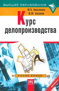 М. В. Кирсанова, Ю. М. Аксенов - «Курс делопроизводства. Учебное пособие»