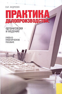 В. И. Андреева - «Практика делопроизводства: организация и ведение. Учебно-практическое пособие»