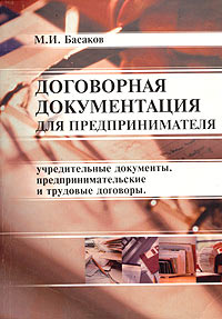 М. И. Басаков - «Договорная документация для предпринимателя (образцы оформления учредительных документов, предпринимательских и трудовых договоров)»