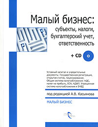Под редакцией А. В. Касьянова - «Малый бизнес. Субъекты, налоги, бухгалтерский учет, ответственность (+CD-ROM)»