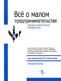 Под редакцией А. В. Касьянова - «Все о малом предпринимательстве. Полное практическое руководство»