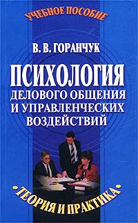 В. В. Горанчук - «Психология делового общения и управленческих воздействий. Теория и практика. Учебное пособие»