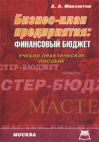 А. А. Максютов - «Бизнес-план предприятия: финансовый бюджет. Учебно-практическое пособие»