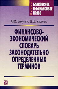 А. Ю. Викулин, Ш. Ш. Узденов - «Финансово-экономический словарь законодательно определенных терминов»