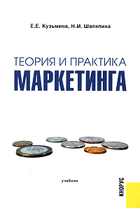 Е. Е. Кузьмина, Н. М. Шаляпина - «Теория и практика маркетинга. Учебник»