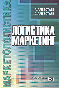 А. А. Чеботаев, Д. А. Чеботаев - «Логистика и маркетинг. Учебное пособие»