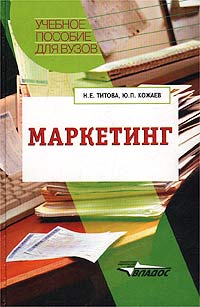 Н. Е. Титова, Ю. П. Кожаев - «Маркетинг. Учебное пособие для вузов»