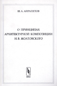 Ш. А. Айрапетов - «О принципах архитектурной композиции И. В. Жолтовского»