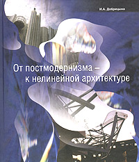 И. А. Добрицына - «От постмодернизма - к нелинейной архитектуре. Архитектура в контексте современной философии и науки»