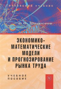 В. В. Федосеев - «Экономико-математические модели и прогнозирование рынка труда. Учебное пособие»